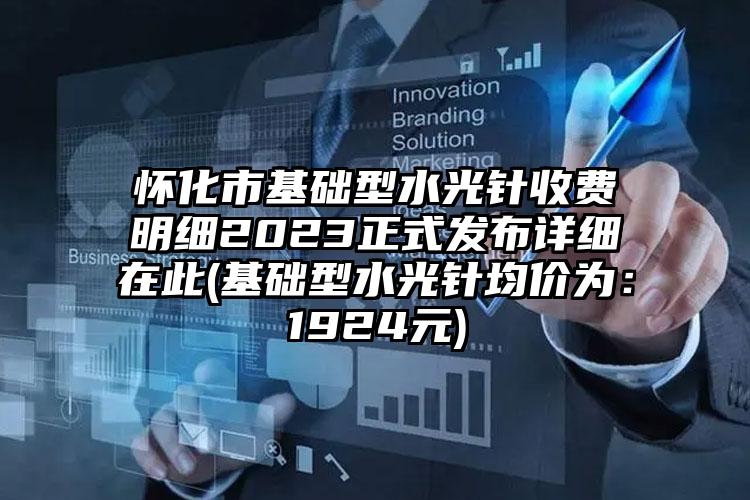 怀化市基础型水光针收费明细2023正式发布详细在此(基础型水光针均价为：1924元)