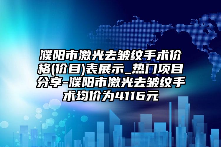 濮阳市激光去皱纹手术价格(价目)表展示_热门项目分享-濮阳市激光去皱纹手术均价为4116元