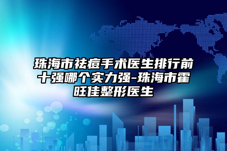 珠海市祛痘手术医生排行前十强哪个实力强-珠海市霍旺佳整形医生