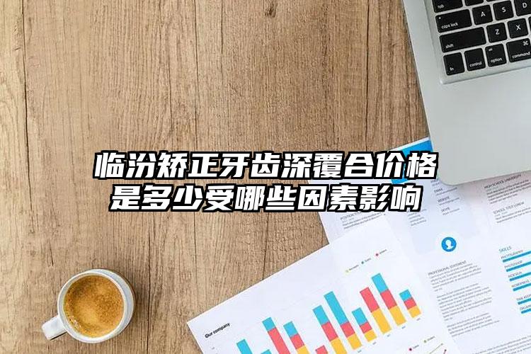 临汾矫正牙齿深覆合价格是多少受哪些因素影响