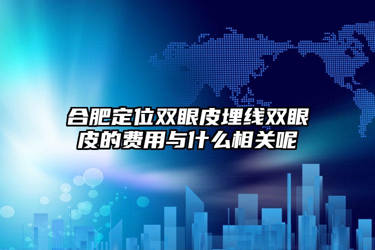 合肥定位双眼皮埋线双眼皮的费用与什么相关呢