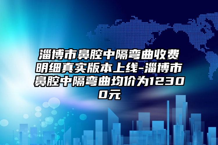 淄博市鼻腔中隔弯曲收费明细真实版本上线-淄博市鼻腔中隔弯曲均价为12300元