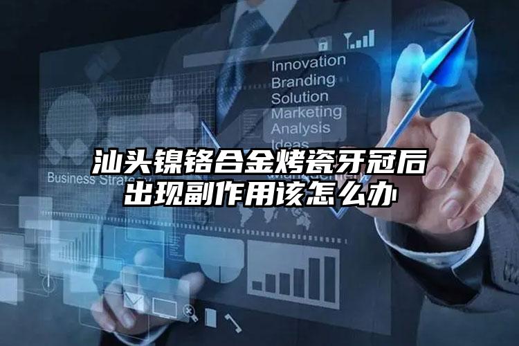 汕头镍铬合金烤瓷牙冠后出现副作用该怎么办