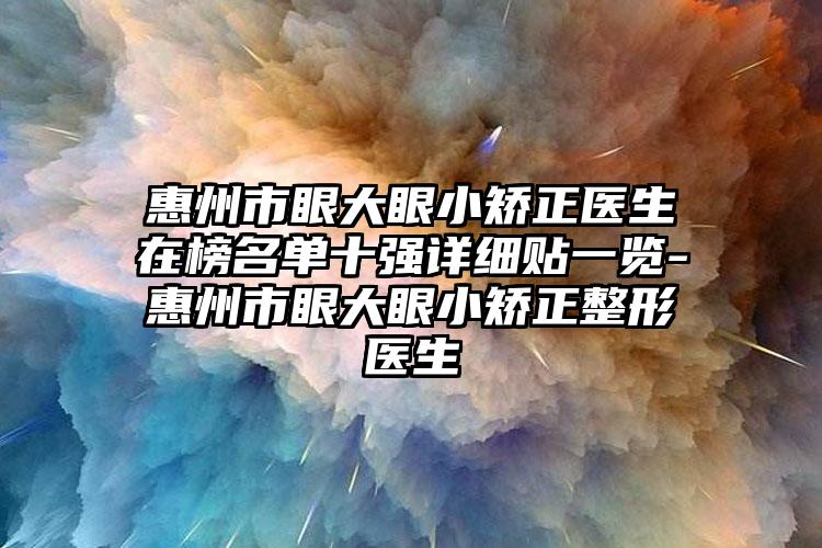 惠州市眼大眼小矫正医生在榜名单十强详细贴一览-惠州市眼大眼小矫正整形医生