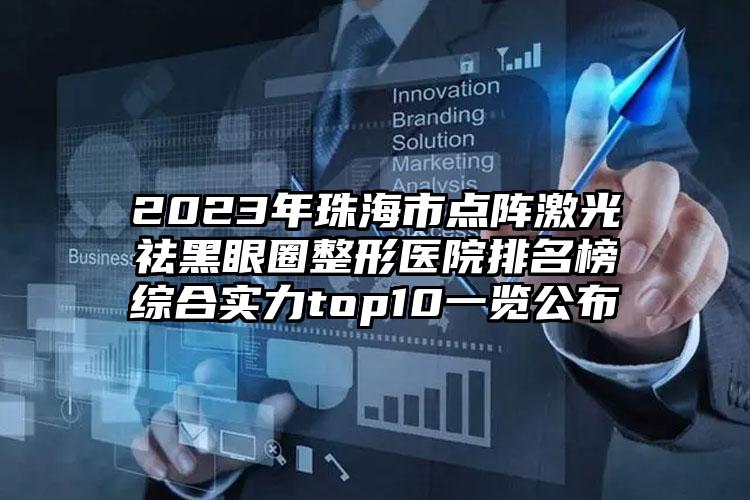 2023年珠海市点阵激光祛黑眼圈整形医院排名榜综合实力top10一览公布