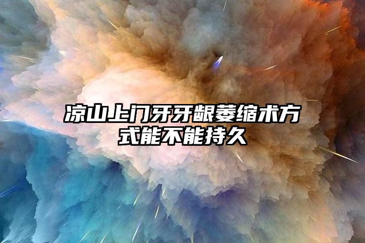 凉山上门牙牙龈萎缩术方式能不能持久