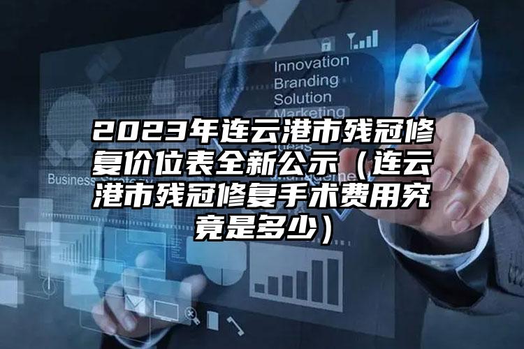 2023年连云港市残冠修复价位表全新公示（连云港市残冠修复手术费用究竟是多少）