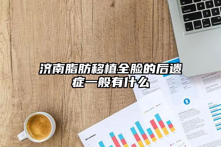 济南脂肪移植全脸的后遗症一般有什么