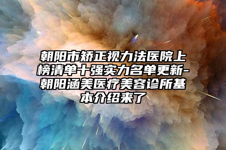 朝阳市矫正视力法医院上榜清单十强实力名单更新-朝阳涵美医疗美容诊所基本介绍来了