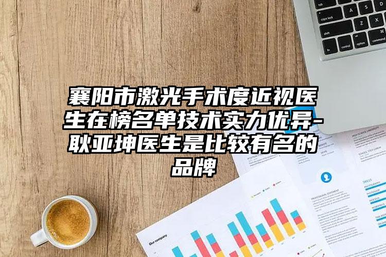 襄阳市激光手术度近视医生在榜名单技术实力优异-耿亚坤医生是比较有名的品牌