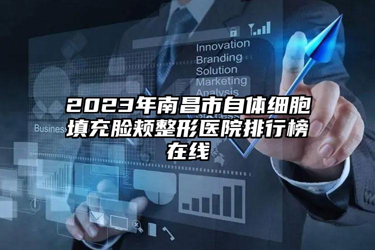 2023年南昌市自体细胞填充脸颊整形医院排行榜在线