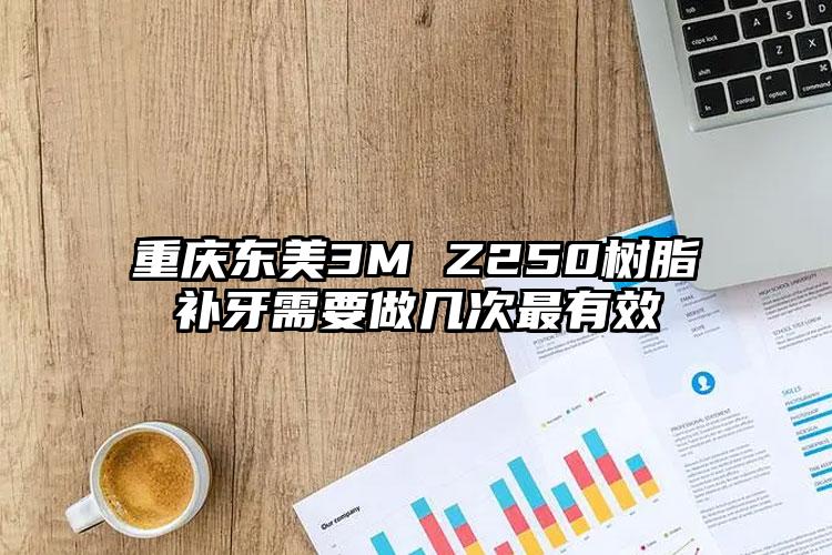 重庆东美3M Z250树脂补牙需要做几次最有效