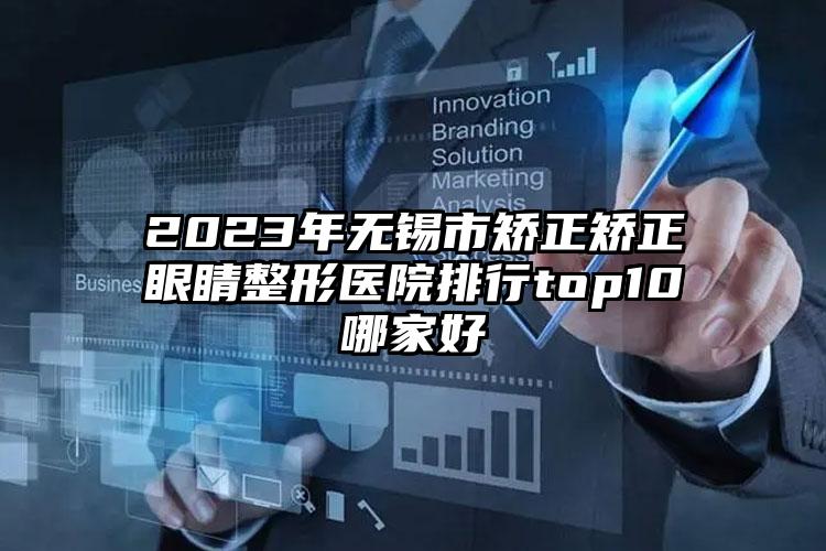 2023年无锡市矫正矫正眼睛整形医院排行top10哪家好