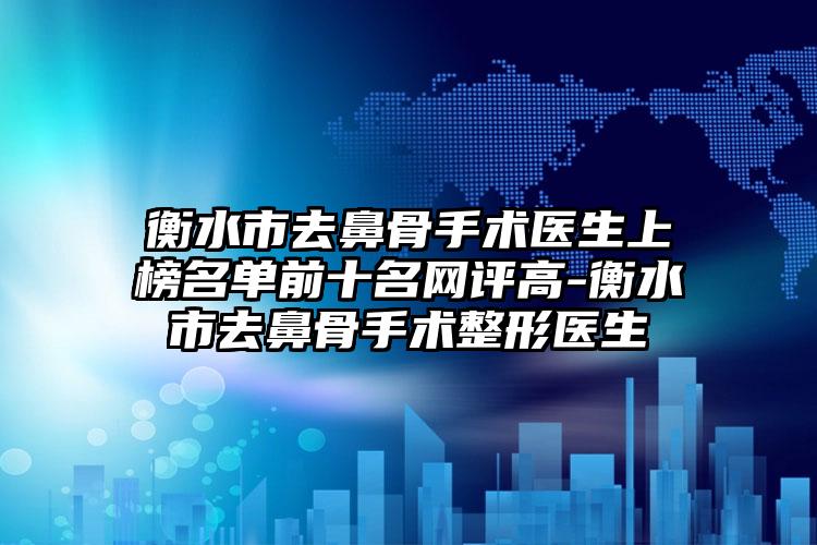 衡水市去鼻骨手术医生上榜名单前十名网评高-衡水市去鼻骨手术整形医生