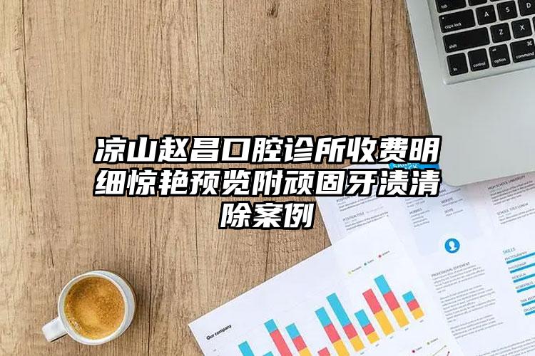 凉山赵昌口腔诊所收费明细惊艳预览附顽固牙渍清除案例