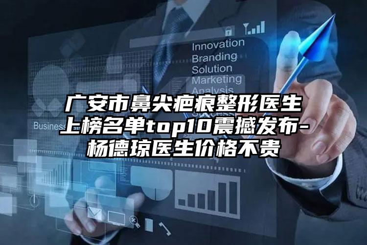 广安市鼻尖疤痕整形医生上榜名单top10震撼发布-杨德琼医生价格不贵