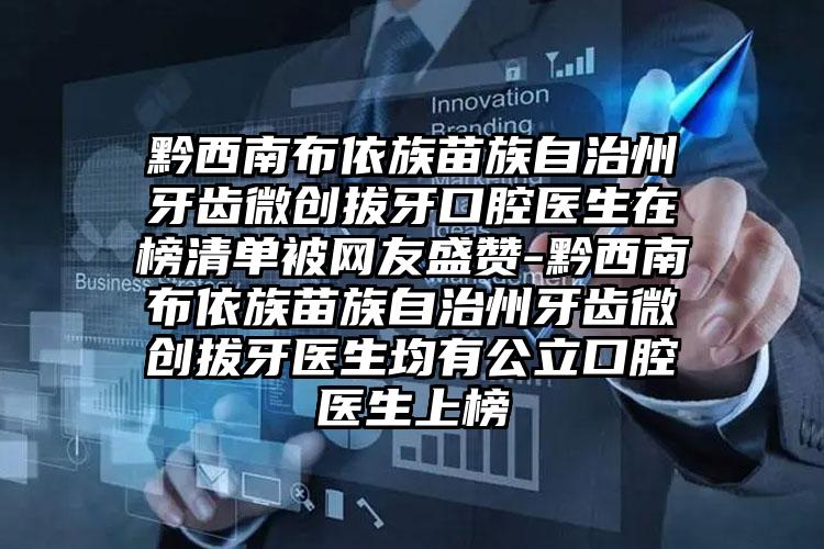 黔西南布依族苗族自治州牙齿微创拔牙口腔医生在榜清单被网友盛赞-黔西南布依族苗族自治州牙齿微创拔牙医生均有公立口腔医生上榜