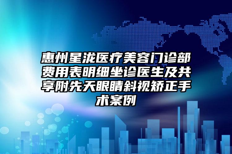 惠州星泷医疗美容门诊部费用表明细坐诊医生及共享附先天眼睛斜视矫正手术案例