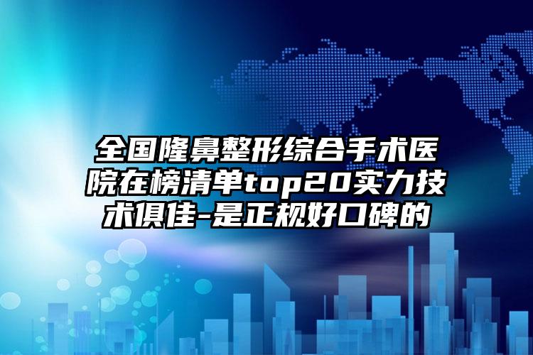 全国隆鼻整形综合手术医院在榜清单top20实力技术俱佳-是正规好口碑的