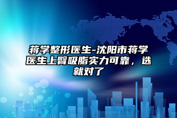 蒋学整形医生-沈阳市蒋学医生上臀吸脂实力可靠，选就对了