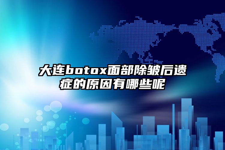 大连botox面部除皱后遗症的原因有哪些呢