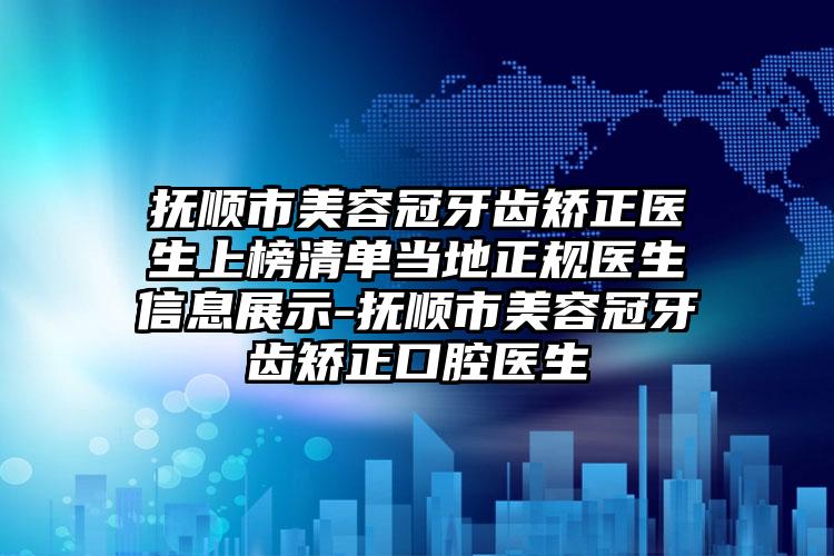 抚顺市美容冠牙齿矫正医生上榜清单当地正规医生信息展示-抚顺市美容冠牙齿矫正口腔医生