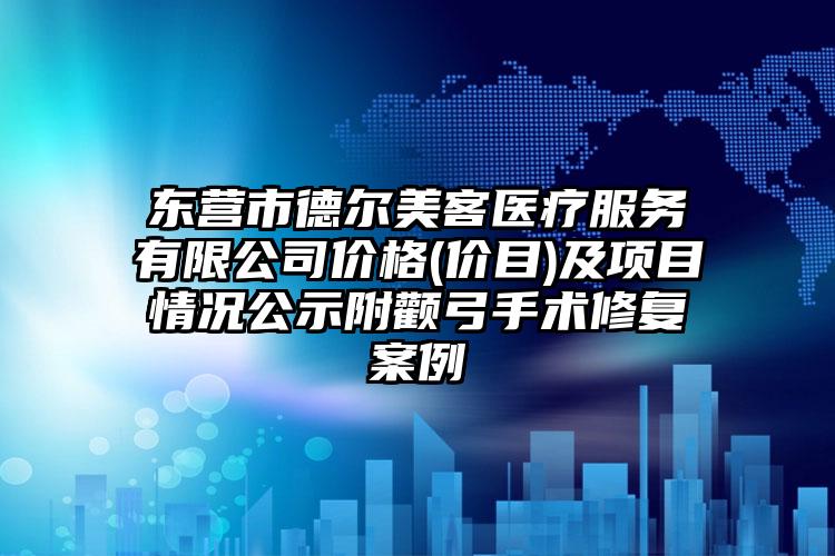 东营市德尔美客医疗服务有限公司价格(价目)及项目情况公示附颧弓手术修复案例