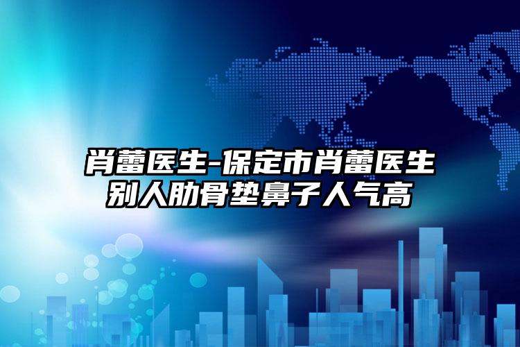 肖蕾医生-保定市肖蕾医生别人肋骨垫鼻子人气高