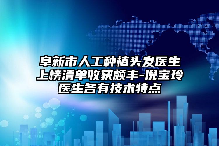 阜新市人工种植头发医生上榜清单收获颇丰-倪宝玲医生各有技术特点