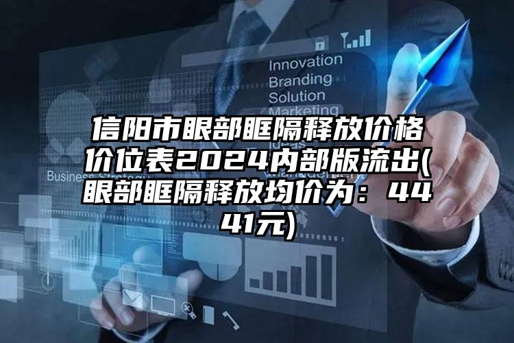 信阳市眼部眶隔释放价格价位表2024内部版流出(眼部眶隔释放均价为：4441元)