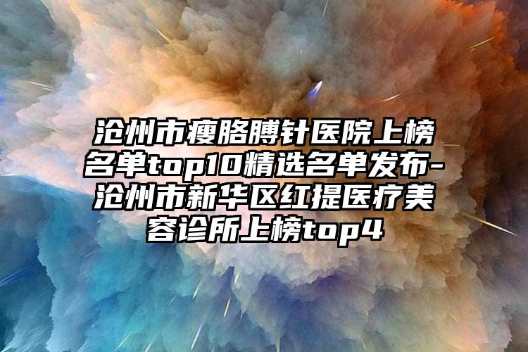 沧州市瘦胳膊针医院上榜名单top10精选名单发布-沧州市新华区红提医疗美容诊所上榜top4