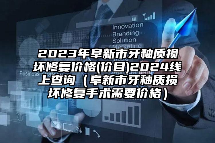 2023年阜新市牙釉质损坏修复价格(价目)2024线上查询（阜新市牙釉质损坏修复手术需要价格）