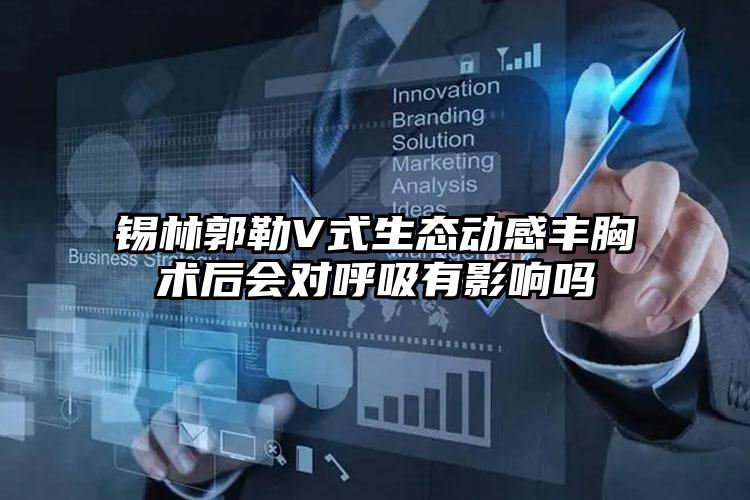 锡林郭勒V式生态动感丰胸术后会对呼吸有影响吗