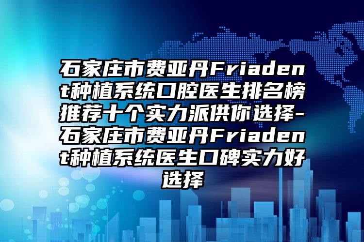 石家庄市费亚丹Friadent种植系统口腔医生排名榜推荐十个实力派供你选择-石家庄市费亚丹Friadent种植系统医生口碑实力好选择