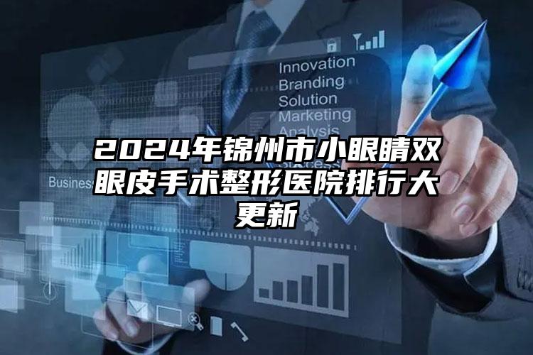 2024年锦州市小眼睛双眼皮手术整形医院排行大更新