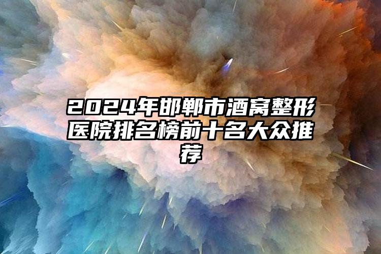 2024年邯郸市酒窝整形医院排名榜前十名大众推荐