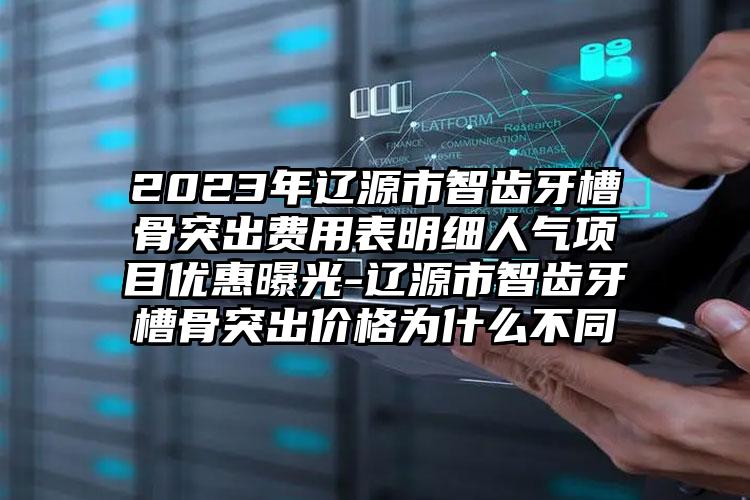 2023年辽源市智齿牙槽骨突出费用表明细人气项目优惠曝光-辽源市智齿牙槽骨突出价格为什么不同