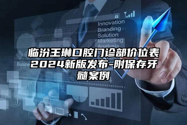 临汾王琳口腔门诊部价位表2024新版发布-附保存牙髓案例