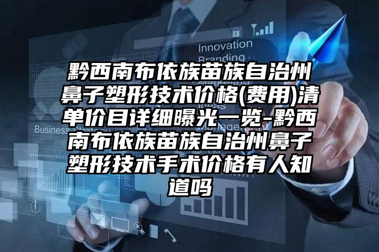 黔西南布依族苗族自治州鼻子塑形技术价格(费用)清单价目详细曝光一览-黔西南布依族苗族自治州鼻子塑形技术手术价格有人知道吗