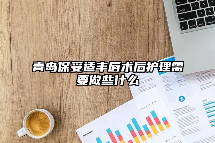 青岛保妥适丰唇术后护理需要做些什么