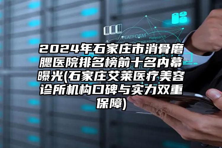 2024年石家庄市消骨磨腮医院排名榜前十名内幕曝光(石家庄艾莱医疗美容诊所机构口碑与实力双重保障)