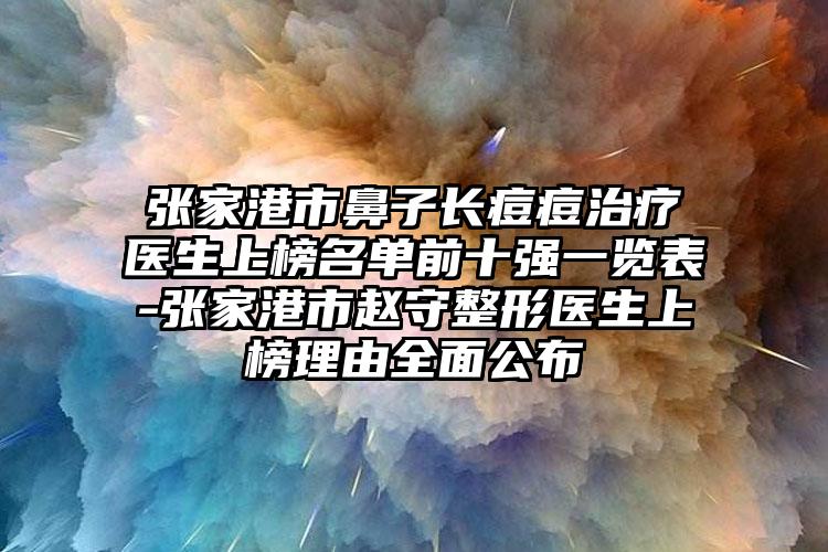 张家港市鼻子长痘痘治疗医生上榜名单前十强一览表-张家港市赵守整形医生上榜理由全面公布