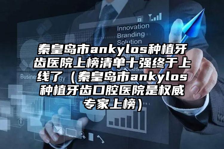 秦皇岛市ankylos种植牙齿医院上榜清单十强终于上线了（秦皇岛市ankylos种植牙齿口腔医院是权威专家上榜）