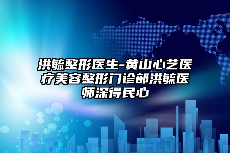 洪毓整形医生-黄山心艺医疗美容整形门诊部洪毓医师深得民心