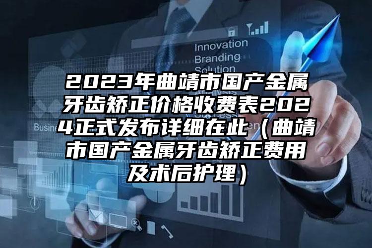 2023年曲靖市国产金属牙齿矫正价格收费表2024正式发布详细在此（曲靖市国产金属牙齿矫正费用及术后护理）