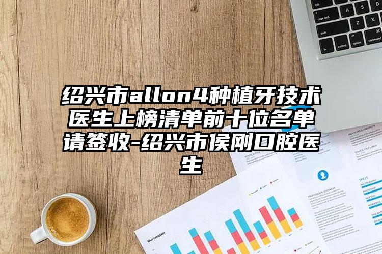 绍兴市allon4种植牙技术医生上榜清单前十位名单请签收-绍兴市侯刚口腔医生