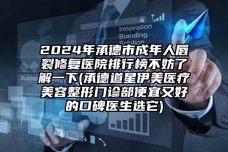 2024年承德市成年人唇裂修复医院排行榜不妨了解一下(承德道星伊美医疗美容整形门诊部便宜又好的口碑医生选它)