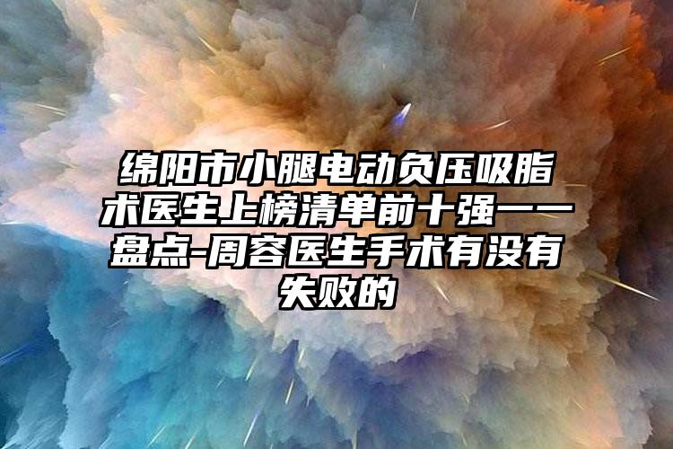 绵阳市小腿电动负压吸脂术医生上榜清单前十强一一盘点-周容医生手术有没有失败的