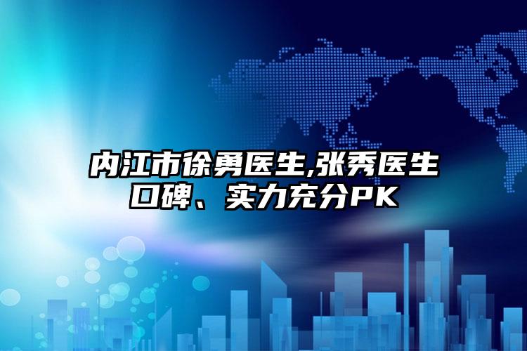 内江市徐勇医生,张秀医生口碑、实力充分PK