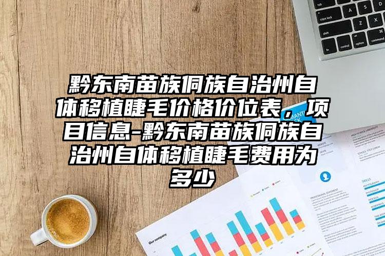 黔东南苗族侗族自治州自体移植睫毛价格价位表，项目信息-黔东南苗族侗族自治州自体移植睫毛费用为多少